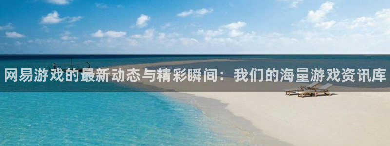 手机长征娱乐下载安装：网易游戏的最新动态与精彩瞬间：我们的海