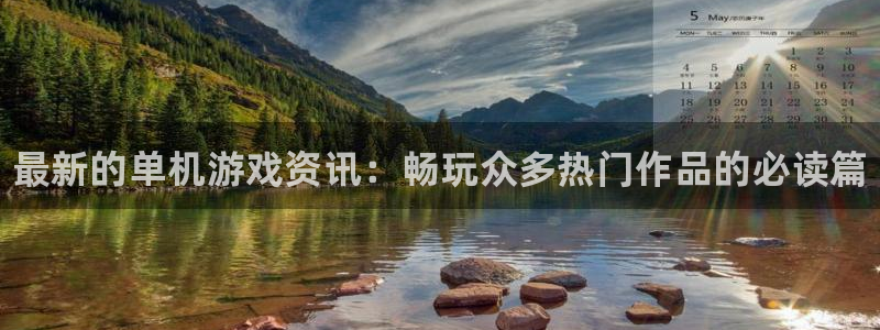 长征娱乐平台注册：最新的单机游戏资讯：畅玩众多热门作品的必读