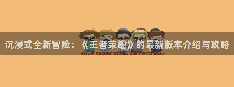 手机版长征娱乐客户端下载：沉浸式全新冒险：《王者荣耀》的最新