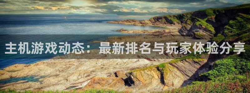 长征娱乐登陆测速：主机游戏动态：最新排名与玩家体验分享