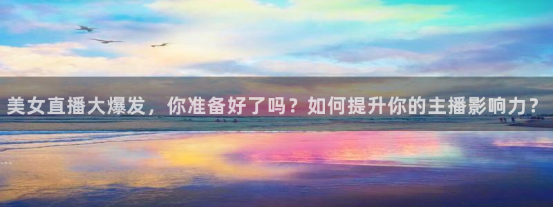 833直播nba：美女直播大爆发，你准备好了吗？如何提升你的主播影响力？