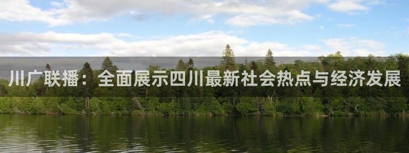 833足球直播在线观看：川广联播：全面展示四川最新社会热点与经济发展