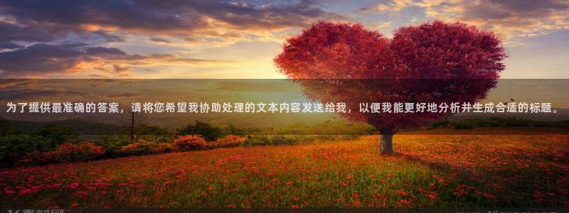 833直播体育免费入口：为了提供最准确的答案，请将您希望我协助处理的文本内容发送给我，以便我能更好地分析并生成合适的标题。