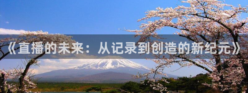 833足球比赛直播高清：《直播的未来：从记录到创造的新纪元》