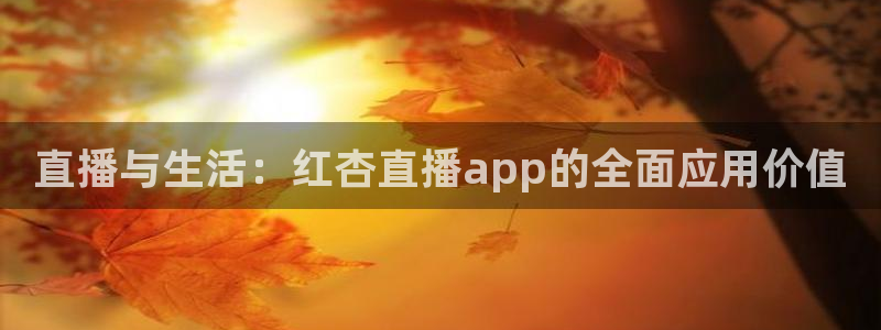 833体育赛事直播：直播与生活：红杏直播app的全面应用价值