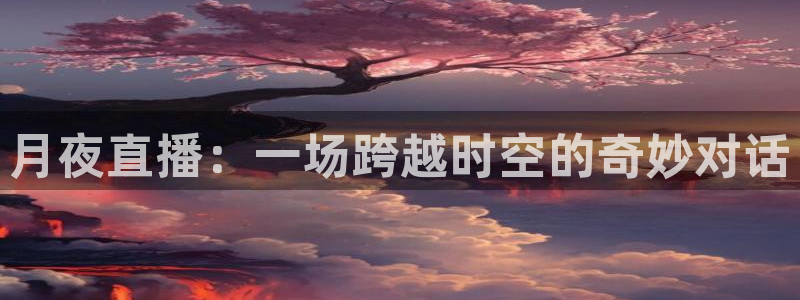833直播免费体育直播：月夜直播：一场跨越时空的奇妙对话