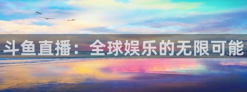 833体育免费直播平台：斗鱼直播：全球娱乐的无限可能