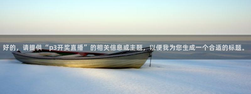 833体育免费直播：好的，请提供“p3开奖直播”的相关信息或主题，以便我为您生成一个合适的标题。