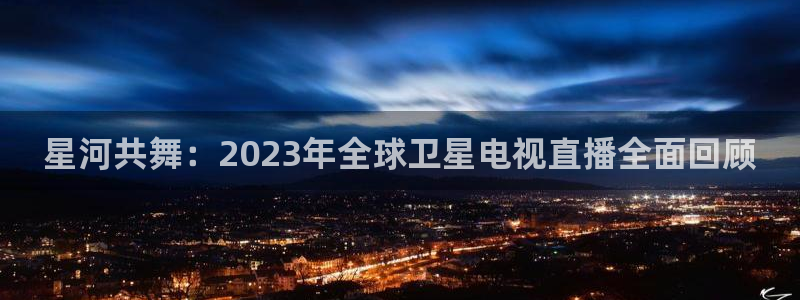 足球833直播免费观看直播：星河共舞：2023年全球卫星电视直播全面回顾