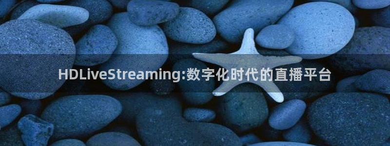 833直播：HDLiveStreaming:数字化时代的直播平台